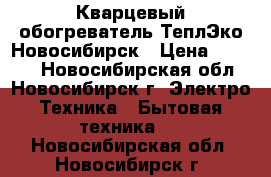 Кварцевый обогреватель ТеплЭко Новосибирск › Цена ­ 2 400 - Новосибирская обл., Новосибирск г. Электро-Техника » Бытовая техника   . Новосибирская обл.,Новосибирск г.